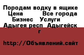 Породам водку в ящике › Цена ­ 950 - Все города Бизнес » Услуги   . Адыгея респ.,Адыгейск г.